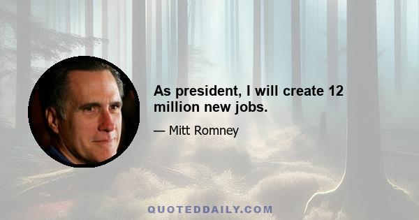 As president, I will create 12 million new jobs.