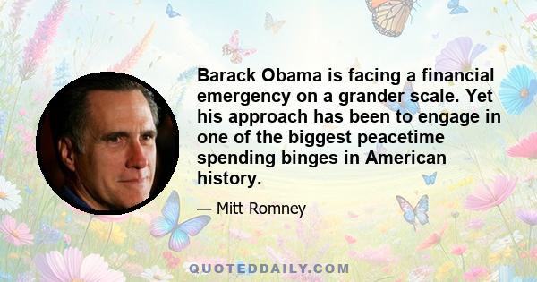 Barack Obama is facing a financial emergency on a grander scale. Yet his approach has been to engage in one of the biggest peacetime spending binges in American history.