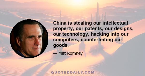 China is stealing our intellectual property, our patents, our designs, our technology, hacking into our computers, counterfeiting our goods.