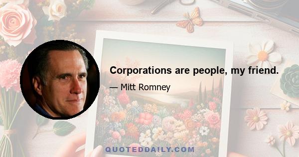 Corporations are people, my friend.