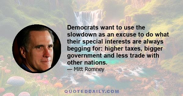 Democrats want to use the slowdown as an excuse to do what their special interests are always begging for: higher taxes, bigger government and less trade with other nations.