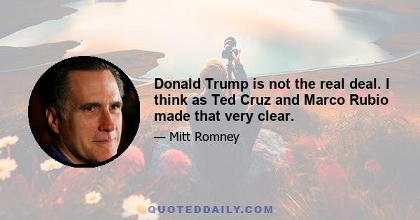 Donald Trump is not the real deal. I think as Ted Cruz and Marco Rubio made that very clear.