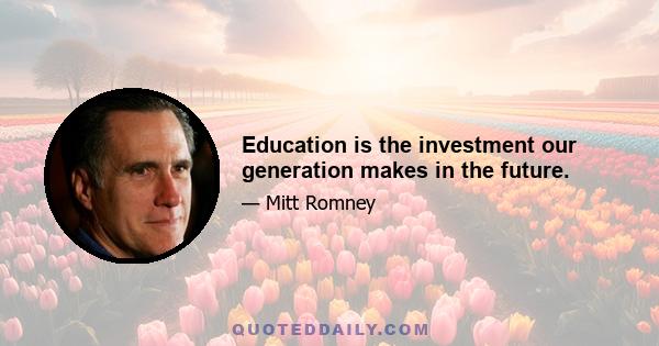 Education is the investment our generation makes in the future.