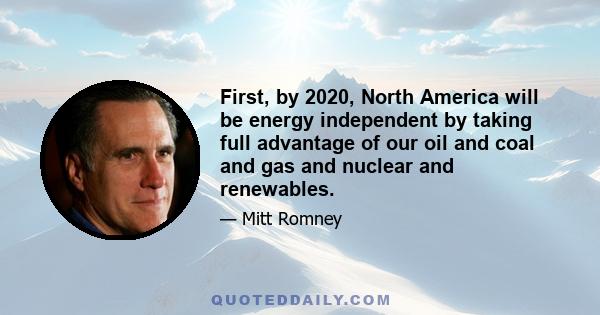 First, by 2020, North America will be energy independent by taking full advantage of our oil and coal and gas and nuclear and renewables.