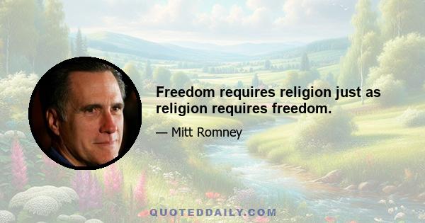 Freedom requires religion just as religion requires freedom.