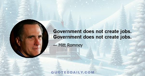 Government does not create jobs. Government does not create jobs.