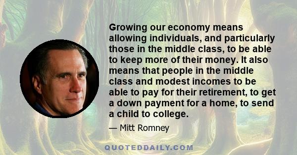 Growing our economy means allowing individuals, and particularly those in the middle class, to be able to keep more of their money. It also means that people in the middle class and modest incomes to be able to pay for