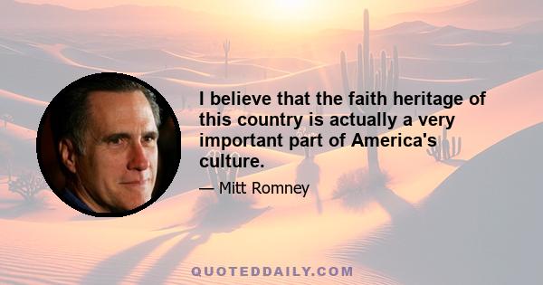 I believe that the faith heritage of this country is actually a very important part of America's culture.