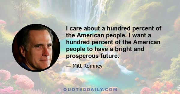 I care about a hundred percent of the American people. I want a hundred percent of the American people to have a bright and prosperous future.