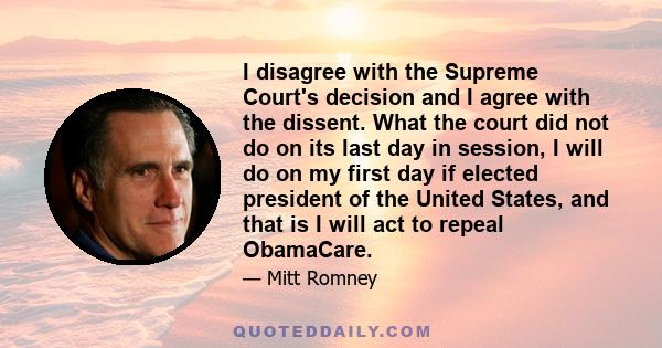 I disagree with the Supreme Court's decision and I agree with the dissent. What the court did not do on its last day in session, I will do on my first day if elected president of the United States, and that is I will