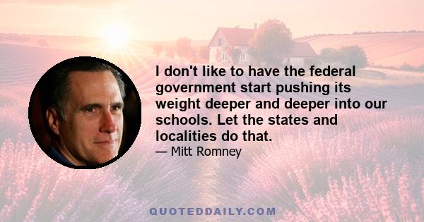 I don't like to have the federal government start pushing its weight deeper and deeper into our schools. Let the states and localities do that.