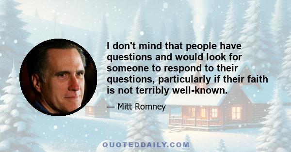 I don't mind that people have questions and would look for someone to respond to their questions, particularly if their faith is not terribly well-known.