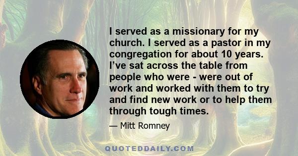 I served as a missionary for my church. I served as a pastor in my congregation for about 10 years. I’ve sat across the table from people who were - were out of work and worked with them to try and find new work or to