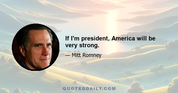 If I'm president, America will be very strong.