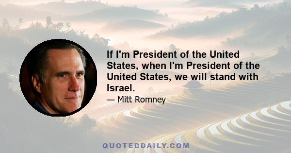 If I'm President of the United States, when I'm President of the United States, we will stand with Israel.