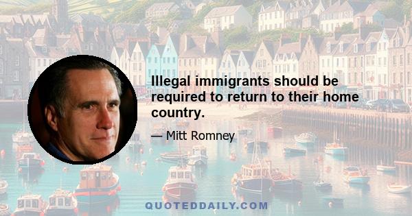 Illegal immigrants should be required to return to their home country.