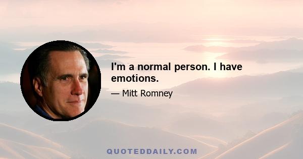 I'm a normal person. I have emotions.