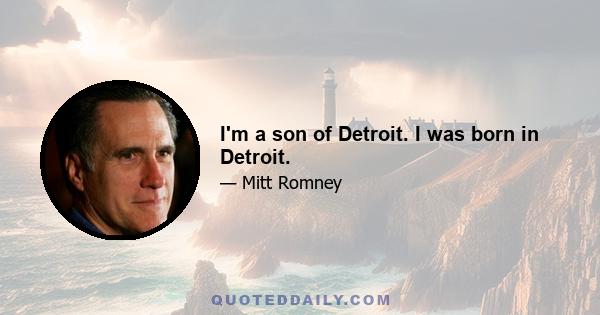 I'm a son of Detroit. I was born in Detroit.