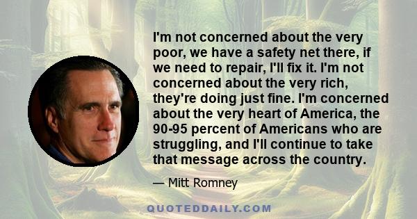 I'm not concerned about the very poor, we have a safety net there, if we need to repair, I'll fix it. I'm not concerned about the very rich, they're doing just fine. I'm concerned about the very heart of America, the