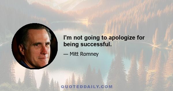 I'm not going to apologize for being successful.