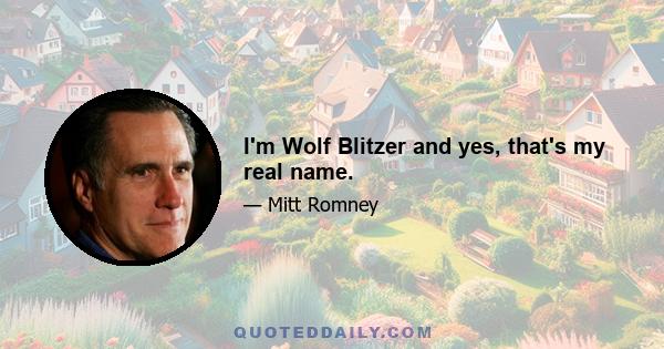 I'm Wolf Blitzer and yes, that's my real name.