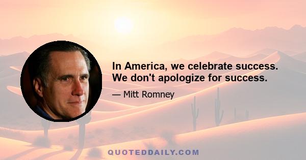 In America, we celebrate success. We don't apologize for success.