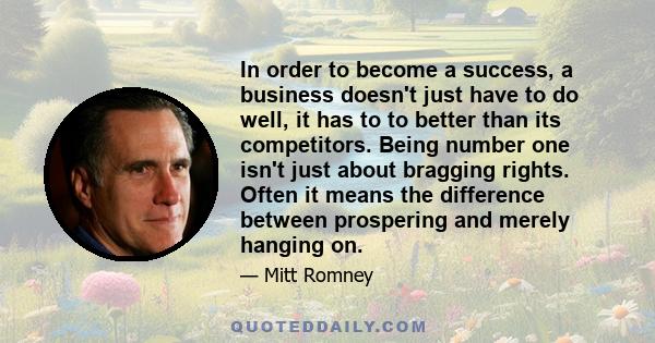 In order to become a success, a business doesn't just have to do well, it has to to better than its competitors. Being number one isn't just about bragging rights. Often it means the difference between prospering and