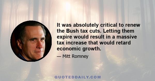 It was absolutely critical to renew the Bush tax cuts. Letting them expire would result in a massive tax increase that would retard economic growth.