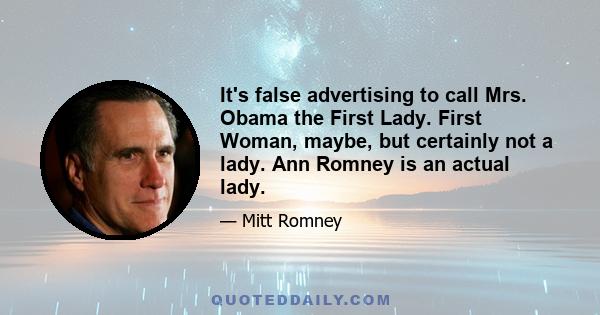 It's false advertising to call Mrs. Obama the First Lady. First Woman, maybe, but certainly not a lady. Ann Romney is an actual lady.