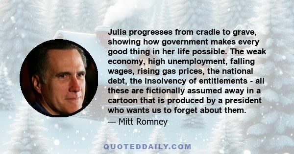 Julia progresses from cradle to grave, showing how government makes every good thing in her life possible. The weak economy, high unemployment, falling wages, rising gas prices, the national debt, the insolvency of