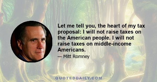 Let me tell you, the heart of my tax proposal: I will not raise taxes on the American people. I will not raise taxes on middle-income Americans.