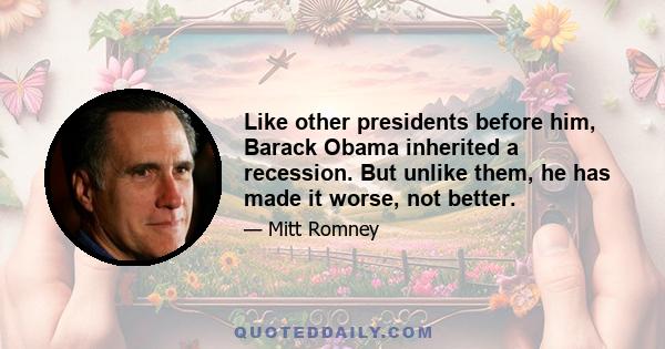 Like other presidents before him, Barack Obama inherited a recession. But unlike them, he has made it worse, not better.