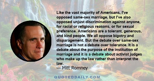 Like the vast majority of Americans, I've opposed same-sex marriage, but I've also opposed unjust discrimination against anyone, for racial or religious reasons, or for sexual preference. Americans are a tolerant,