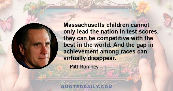 Massachusetts children cannot only lead the nation in test scores, they can be competitive with the best in the world. And the gap in achievement among races can virtually disappear.