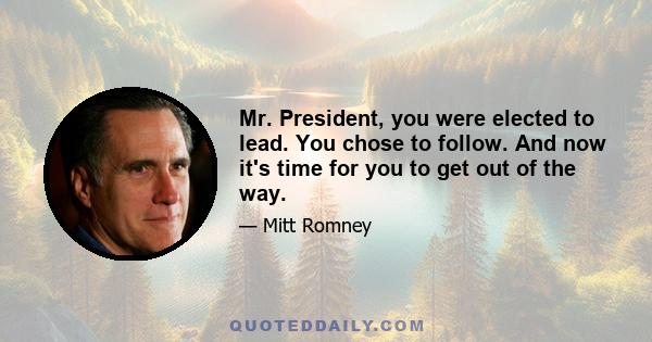 Mr. President, you were elected to lead. You chose to follow. And now it's time for you to get out of the way.