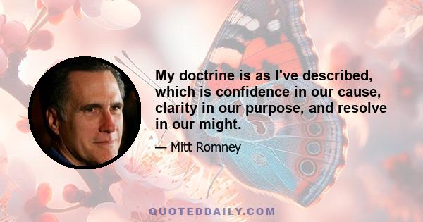 My doctrine is as I've described, which is confidence in our cause, clarity in our purpose, and resolve in our might.