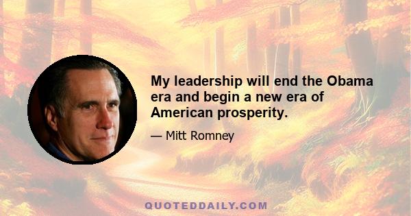 My leadership will end the Obama era and begin a new era of American prosperity.