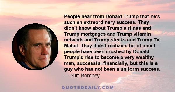 People hear from Donald Trump that he's such an extraordinary success. They didn't know about Trump airlines and Trump mortgages and Trump vitamin network and Trump steaks and Trump Taj Mahal. They didn't realize a lot