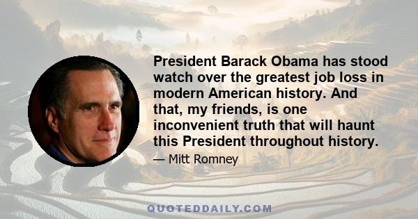 President Barack Obama has stood watch over the greatest job loss in modern American history. And that, my friends, is one inconvenient truth that will haunt this President throughout history.