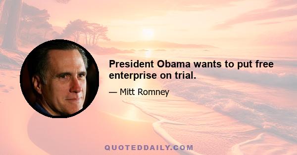 President Obama wants to put free enterprise on trial.