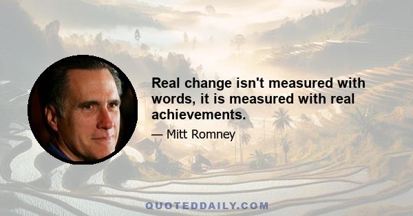 Real change isn't measured with words, it is measured with real achievements.