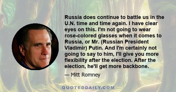 Russia does continue to battle us in the U.N. time and time again. I have clear eyes on this. I'm not going to wear rose-colored glasses when it comes to Russia, or Mr. (Russian President Vladimir) Putin. And I'm