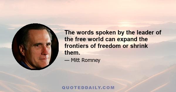 The words spoken by the leader of the free world can expand the frontiers of freedom or shrink them.