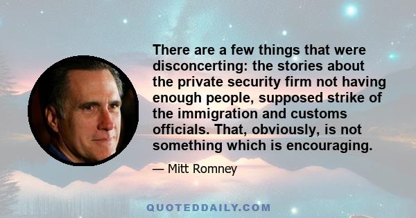 There are a few things that were disconcerting: the stories about the private security firm not having enough people, supposed strike of the immigration and customs officials. That, obviously, is not something which is