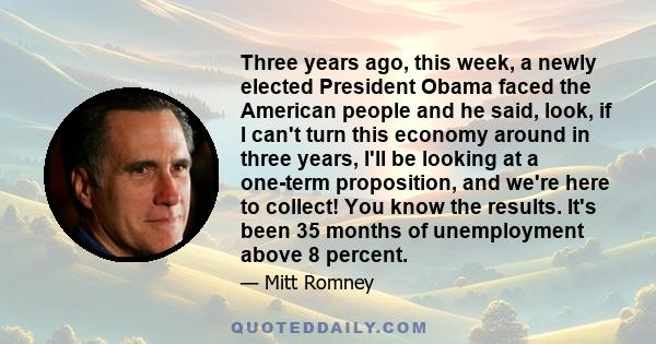 Three years ago, this week, a newly elected President Obama faced the American people and he said, look, if I can't turn this economy around in three years, I'll be looking at a one-term proposition, and we're here to