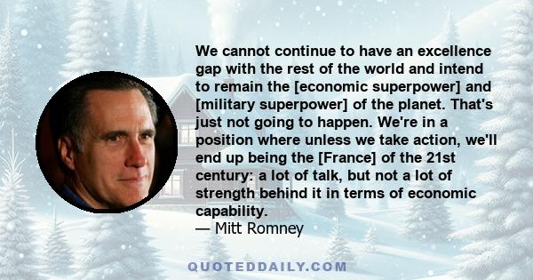 We cannot continue to have an excellence gap with the rest of the world and intend to remain the [economic superpower] and [military superpower] of the planet. That's just not going to happen. We're in a position where