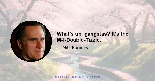 What's up, gangstas? It's the M-I-Double-Tizzle.