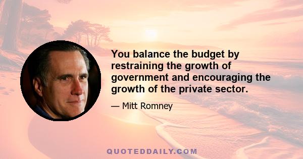 You balance the budget by restraining the growth of government and encouraging the growth of the private sector.