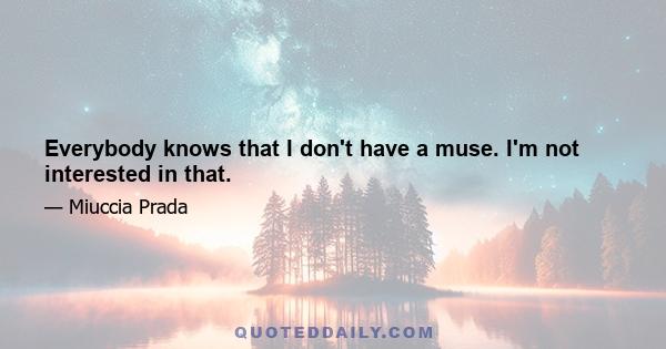 Everybody knows that I don't have a muse. I'm not interested in that.