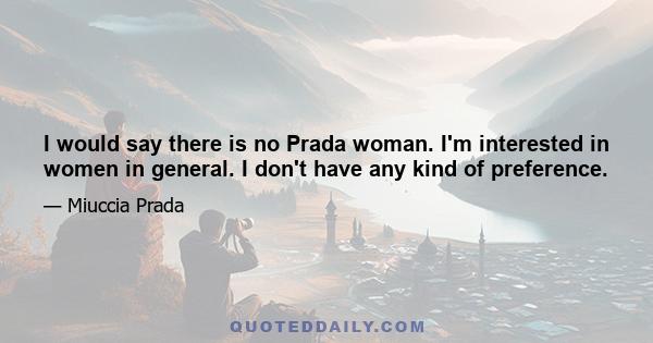 I would say there is no Prada woman. I'm interested in women in general. I don't have any kind of preference.